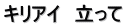 キリアイ　立って